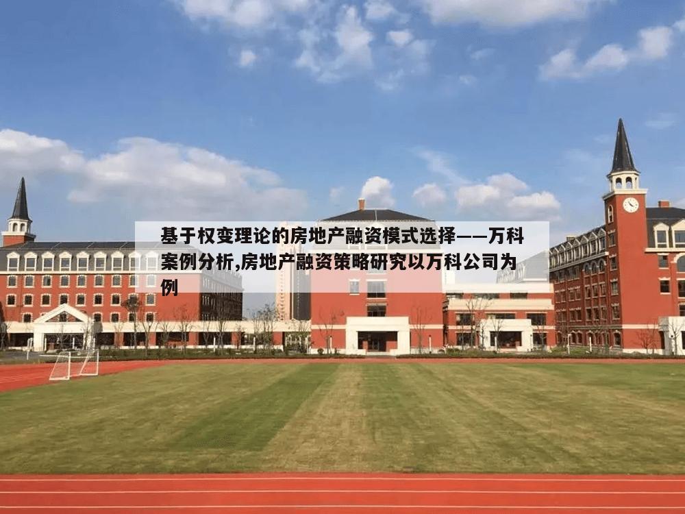 基于权变理论的房地产融资模式选择——万科案例分析,房地产融资策略研究以万科公司为例