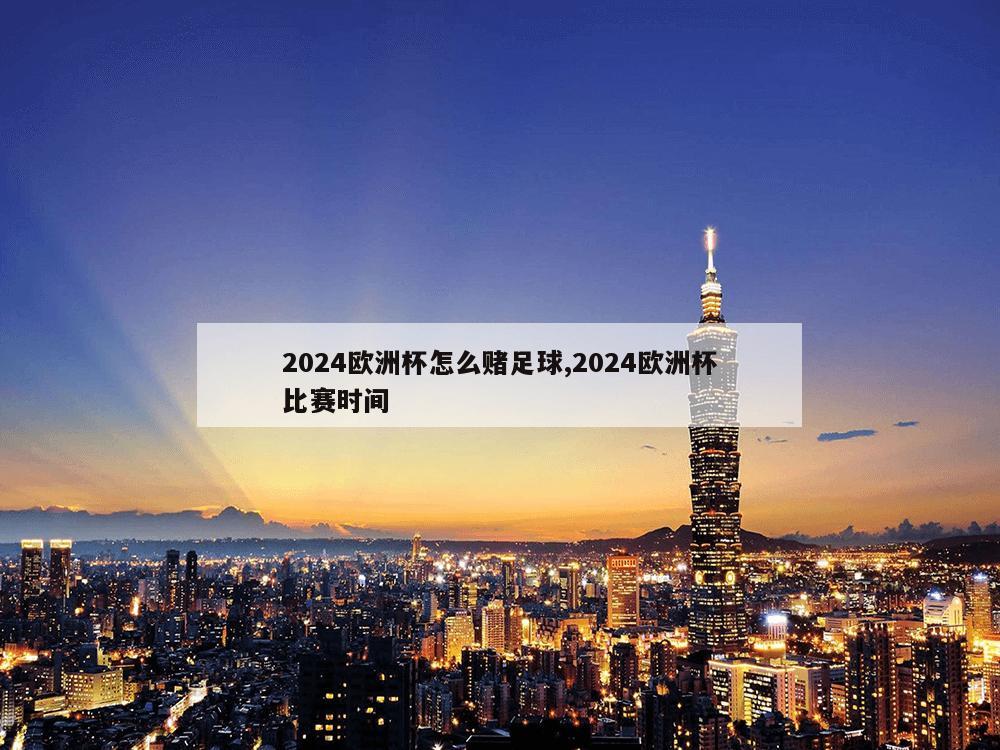 2024欧洲杯怎么赌足球,2024欧洲杯比赛时间