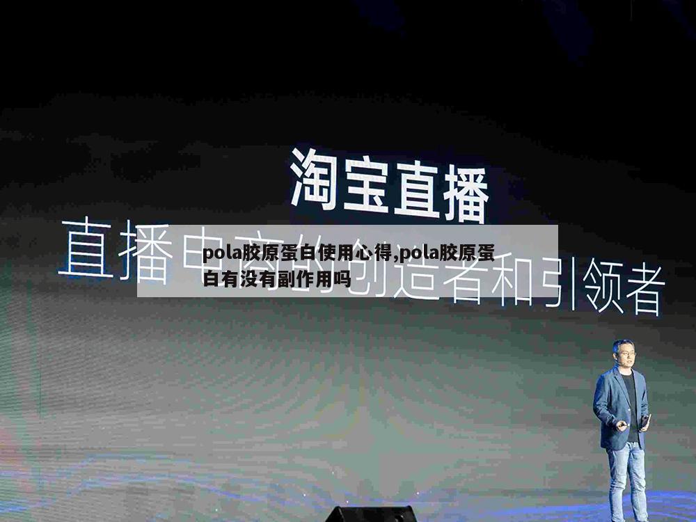 pola胶原蛋白使用心得,pola胶原蛋白有没有副作用吗