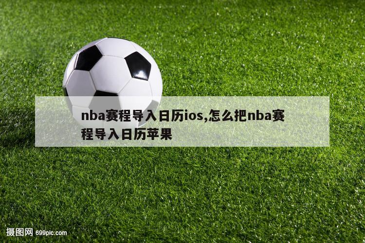 nba赛程导入日历ios,怎么把nba赛程导入日历苹果