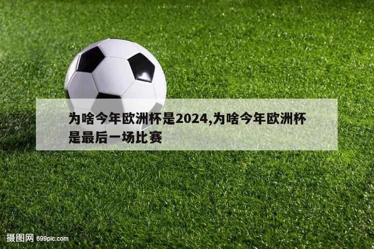 为啥今年欧洲杯是2024,为啥今年欧洲杯是最后一场比赛