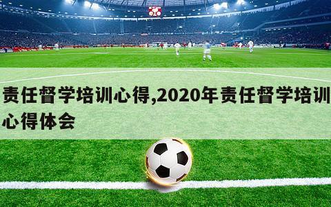 责任督学培训心得,2020年责任督学培训心得体会