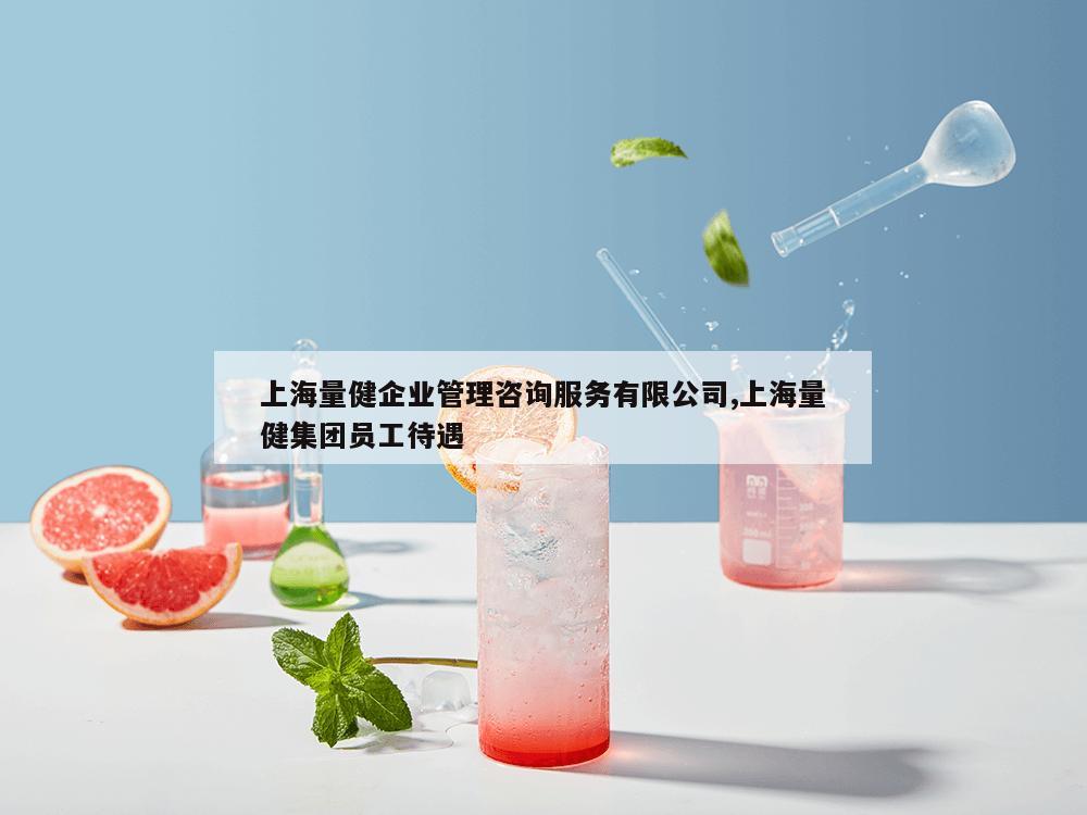 上海量健企业管理咨询服务有限公司,上海量健集团员工待遇