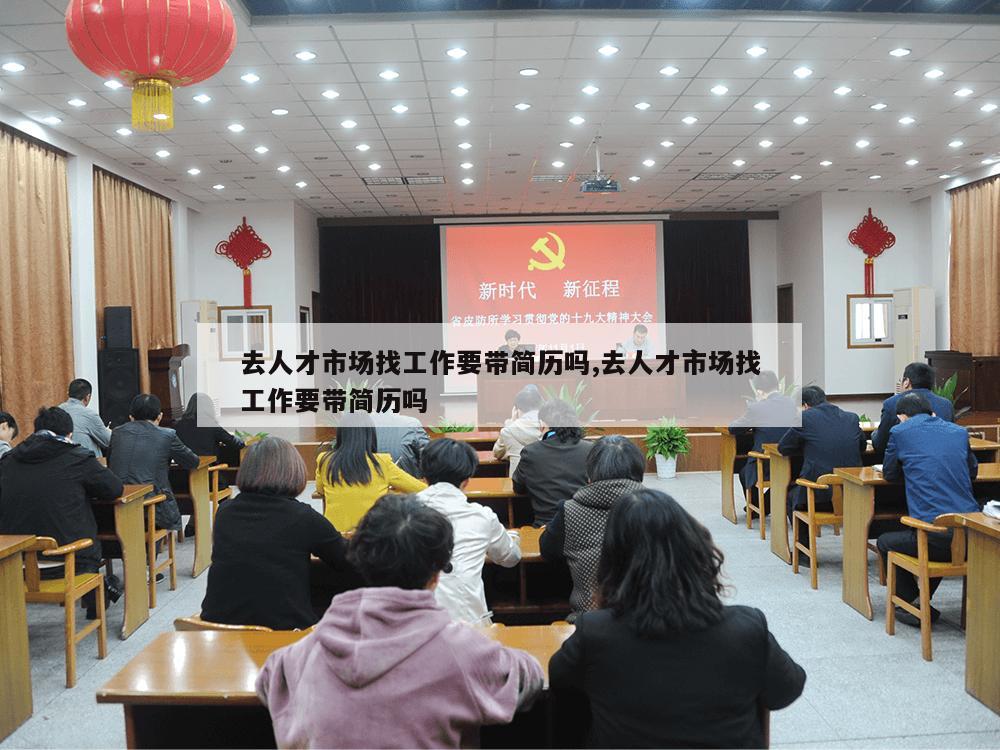 去人才市场找工作要带简历吗,去人才市场找工作要带简历吗