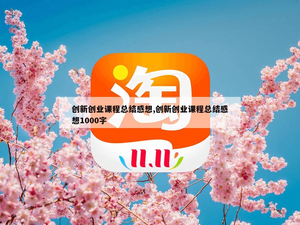 创新创业课程总结感想,创新创业课程总结感想1000字