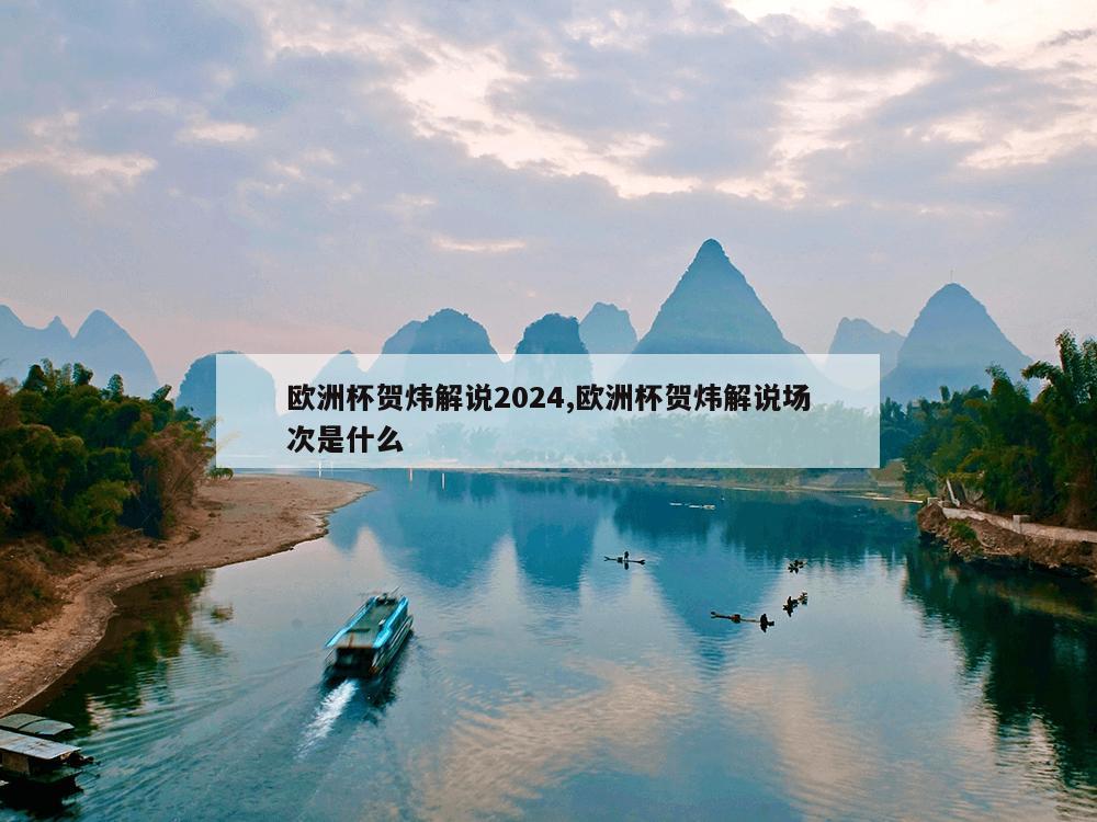 欧洲杯贺炜解说2024,欧洲杯贺炜解说场次是什么